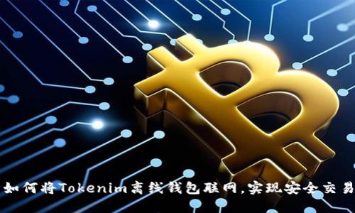 如何将Tokenim离线钱包联网，实现安全交易