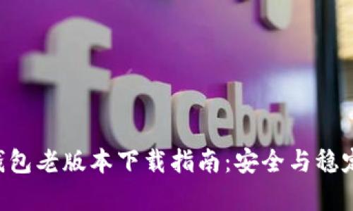 IM 钱包老版本下载指南：安全与稳定并存