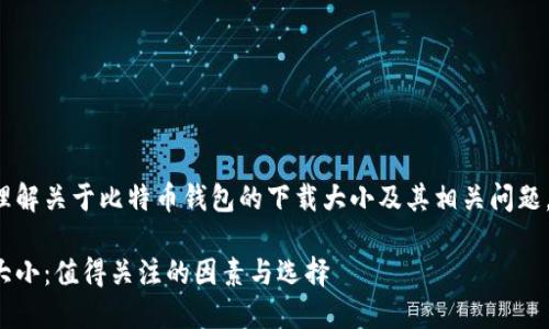 为了帮助您更好地理解关于比特币钱包的下载大小及其相关问题，以下是详细的内容。
  
下载比特币钱包的大小：值得关注的因素与选择