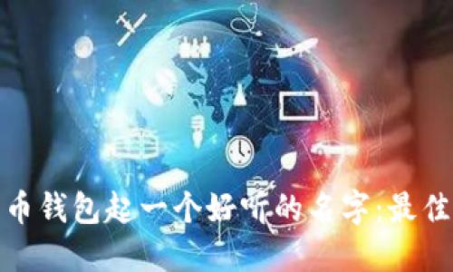 如何为您的比特币钱包起一个好听的名字：最佳命名策略与建议