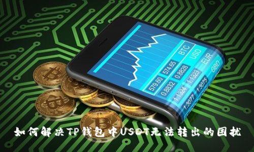 如何解决TP钱包中USDT无法转出的困扰