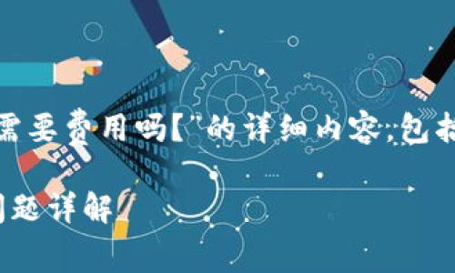 以下是关于“TokenIM需要费用吗？”的详细内容，包括同行思考的一些问题。

TokenIM费用及相关问题详解