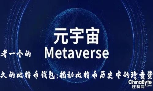 思考一个的

最久的比特币钱包：揭秘比特币历史中的珍贵资产