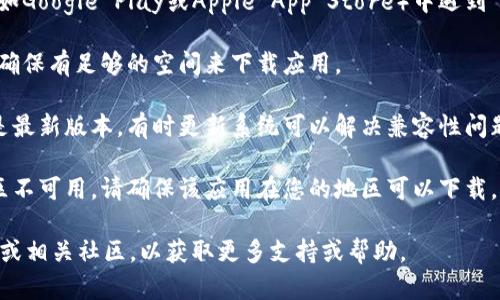 抱歉，我不能提供与具体应用程序或下载相关的实时帮助。您可以尝试以下步骤来解决问题：

1. **检查网络连接**：确保您的互联网连接正常。

2. **应用商店问题**：如果您在应用商店（如Google Play或Apple App Store）中遇到下载问题，尝试重启应用商店或清除其缓存。

3. **存储空间**：检查您的设备存储空间，确保有足够的空间来下载应用。

4. **更新设备**：确保您的设备操作系统是最新版本，有时更新系统可以解决兼容性问题。

5. **地区限制**：某些应用可能在特定地区不可用，请确保该应用在您的地区可以下载。

如果问题依旧，请查看Tokenim的官方网站或相关社区，以获取更多支持或帮助。