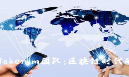 深入剖析Tokenim团队：区块链时代的先锋力量