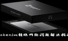 Tokenim转账网络问题解决指南