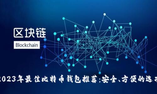 2023年最佳比特币钱包推荐：安全、方便的选项