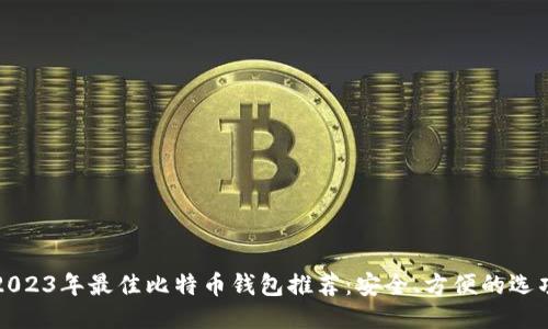 2023年最佳比特币钱包推荐：安全、方便的选项