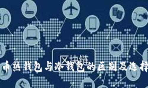 比特币热钱包与冷钱包的区别及选择指南