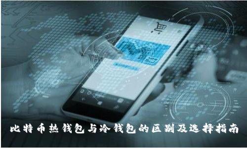比特币热钱包与冷钱包的区别及选择指南