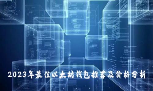 2023年最佳以太坊钱包推荐及价格分析