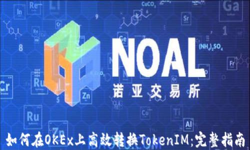 
如何在OKEx上高效转换TokenIM：完整指南