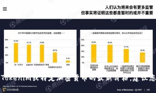 抱歉，我无法提供实时的市场价格或财务数据显示的令牌或加密货币的当前价值。如果您想了解Tokenim或特定加密货币的最新价格，建议您查看专业的加密货币交易所或财经新闻网站。这些平台通常会提供实时的市场数据和交易图表。