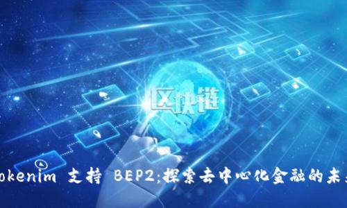 Tokenim 支持 BEP2：探索去中心化金融的未来
