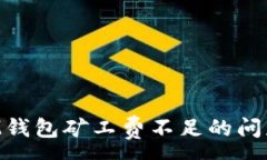 :如何解决IM钱包矿工费不足的问题：详尽指南