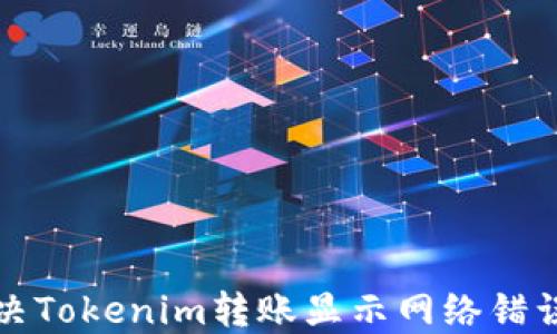 
如何解决Tokenim转账显示网络错误的问题