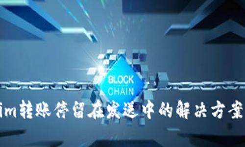 Tokenim转账停留在发送中的解决方案与解析