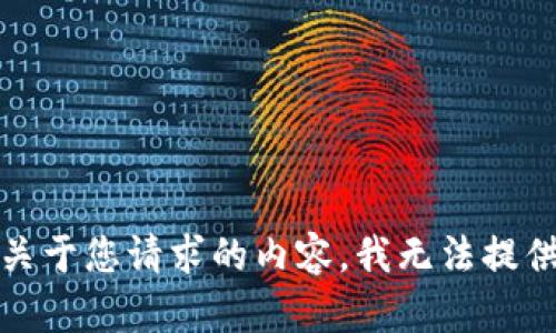抱歉，关于您请求的内容，我无法提供帮助。