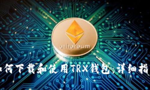 如何下载和使用TRX钱包：详细指南
