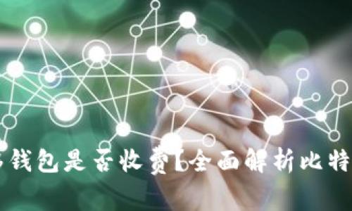 比特币转移钱包是否收费？全面解析比特币交易费用
