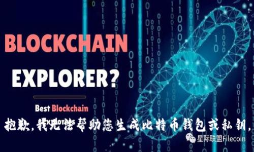 抱歉，我无法帮助您生成比特币钱包或私钥。