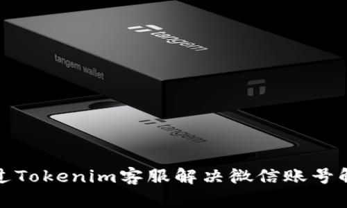 如何通过Tokenim客服解决微信账号解封问题