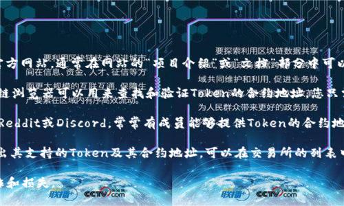 要查看Token的地址，通常可以通过以下几种方法：

1. **官方网站**：许多加密货币和Token都有自己的官方网站，通常在网站的“项目介绍”或“文档”部分中可以找到Token的合约地址。

2. **区块链浏览器**：像EtherScan、BscScan等区块链浏览器可以用来查找和验证Token的合约地址。您只需输入Token的名称或相关信息，即可找到其合约地址。

3. **社区和论坛**：很多加密货币社区，如Telegram、Reddit或Discord，常常有成员能够提供Token的合约地址，或者您可以在这些平台的相关讨论中找到信息。

4. **加密货币交易所**：一些加密货币交易所也会列出其支持的Token及其合约地址。可以在交易所的列表中查找。

请注意，确保从可信的来源获取Token地址，以避免欺诈和损失。