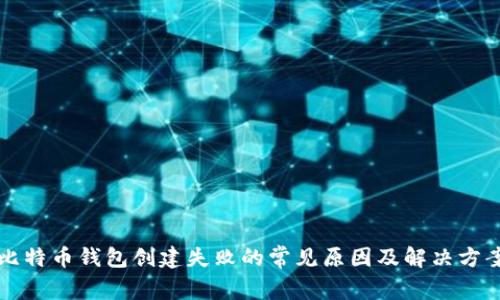 比特币钱包创建失败的常见原因及解决方案