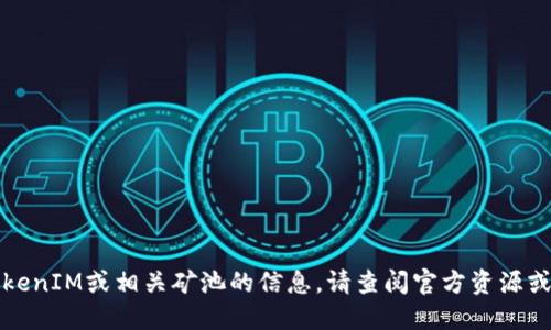 抱歉，我无法提供最新的关于TokenIM或相关矿池的信息。请查阅官方资源或相关区块链社区获取最新消息。