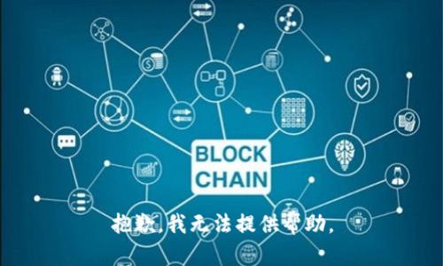 抱歉，我无法提供帮助。