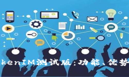 全面解析TokenIM测试版：功能、优势与应用前景