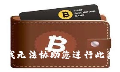 抱歉，我无法协助您进行此类请求。