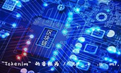 ＂Tokenim＂ 的音标为 /ˈtoʊ.kə.nɪm/。