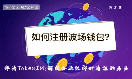 华为TokenIM：解析企业级即时通讯的未来