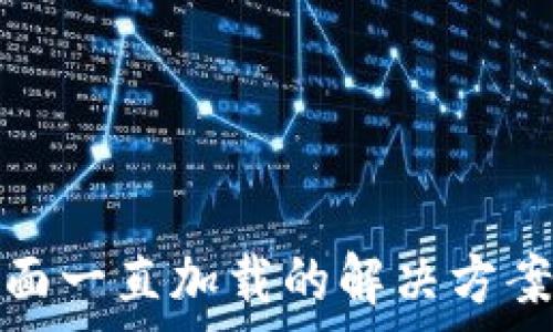   
以太坊钱包主界面一直加载的解决方案及常见问题解答