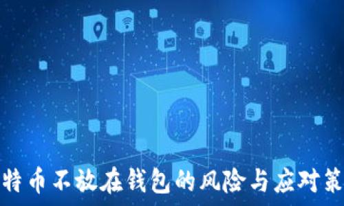   
比特币不放在钱包的风险与应对策略