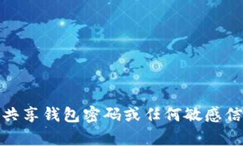 抱歉，我无法提供有关特定钱包和密码的信息。请注意，请勿共享钱包密码或任何敏感信息。如果您有其他问题或需要更多一般性的信息，请告诉我！