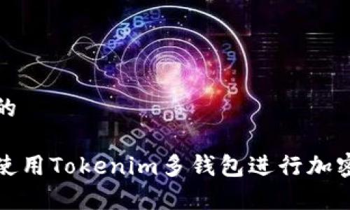 思考一个的

如何有效使用Tokenim多钱包进行加密货币管理