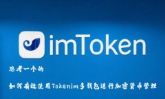 思考一个的如何有效使用Tokenim多钱包进行加密货