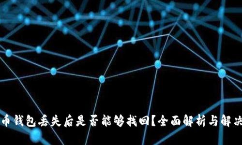 比特币钱包丢失后是否能够找回？全面解析与解决方案