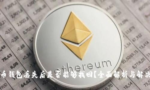 比特币钱包丢失后是否能够找回？全面解析与解决方案