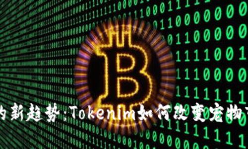 宠物经济的新趋势：Tokenim如何改变宠物市场的未来