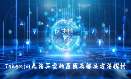 Tokenim无法买卖的原因及解决方法探讨