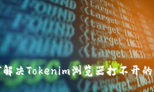 如何解决Tokenim浏览器打不开的问题