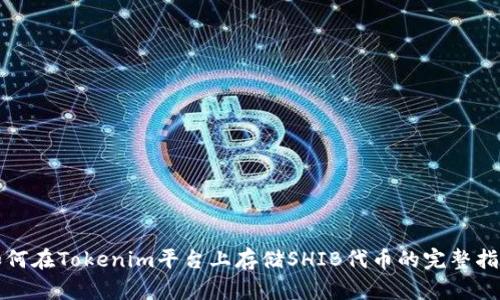 如何在Tokenim平台上存储SHIB代币的完整指南