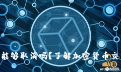 Tokenim转账能够取消吗？了解加密货币交易的不可