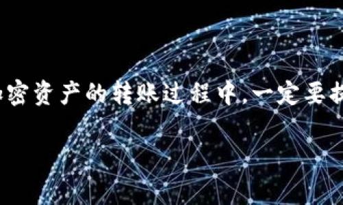 在将Tokenim的ETH转移到火币交易所的过程中，需要按照一定的步骤进行操作。以下是详细的操作流程和注意事项，希望能够帮助你顺利完成操作。

步骤一: 准备工作

在开始之前，确保你已经完成以下准备工作：
ul
  li在Tokenim上已经拥有ETH资产，并确保ETH余额充足，以覆盖转账的所需费用。/li
  li在火币交易所注册并验证你的账户，并确保账户已经完成了身份验证，才能进行充值操作。/li
  li了解当前ETH网络的转账费用，确保在执行转账时能够顺利完成。/li
/ul

步骤二: 获取火币的ETH充值地址

登录到你的火币账户，按照以下步骤获取ETH充值地址：
ol
  li在火币平台首页点击“资产”选项，选择“资金管理”。/li
  li在资金管理页面中找到ETH币种，点击“充币”按钮。/li
  li系统会生成一个ETH充值地址，复制该地址，确保准确无误。/li
  li注意该地址的充值协议（如ERC20等），确保与Tokenim转账时的网络选项一致。/li
/ol

步骤三: 在Tokenim里执行转账操作

有了火币平台的ETH充值地址后，接下来在Tokenim中执行转账： 
ol
  li打开Tokenim钱包，登录你的账户。/li
  li查找ETH资产并选择转账或发送选项。/li
  li在转账界面中，粘贴之前复制的火币ETH充值地址。/li
  li输入你想要转账的ETH数量，确认无误后点击“发送”。/li
/ol

步骤四: 确认转账状态

转账操作完成后，可以通过以下方式确认转账状态：
ol
  li在Tokenim中查看转账记录，确认转账是否成功。/li
  li在火币账户中查看您的资产变动，一般情况下，ETH会在网络确认后自动到账。/li
  li如未到账，可以在ETH区块浏览器中输入你的转账哈希进行查询，确认转账是否成功。/li
/ol

步骤五: 注意事项

在操作过程中，请务必注意以下几点：
ul
  li确保火币的充值地址没有任何错误，每次转账都要仔细核对。/li
  li在转账ETH时，请留意网络的拥堵情况，可能导致到账时间延迟。/li
  li如对转账过程不熟悉，建议先少量转账进行测试，确认无误后再转大额资金。/li
/ul

总结

将Tokenim的ETH转账至火币的过程并不复杂，只需按照步骤操作，确保每一步都准确无误。但是在加密资产的转账过程中，一定要提高警惕，避免因地址错误或网络问题导致的资金损失。希望以上信息能够帮助你顺利完成转账操作。

如果还有其他关于ETH转账或其他加密资产相关的问题，随时可以提出进行进一步探讨！