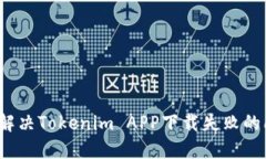 如何解决Tokenim APP下载失败的问题？