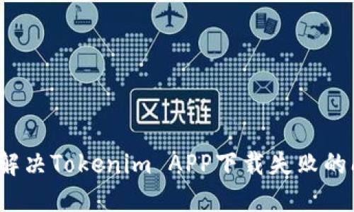 如何解决Tokenim APP下载失败的问题？