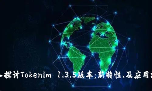 深入探讨Tokenim 1.3.5版本：新特性、及应用场景